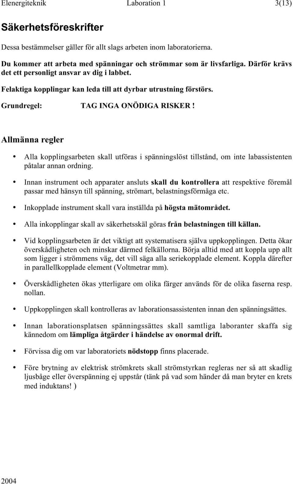 Allmänna regler Alla kopplingsarbeten skall utföras i spänningslöst tillstånd, om inte labassistenten påtalar annan ordning.