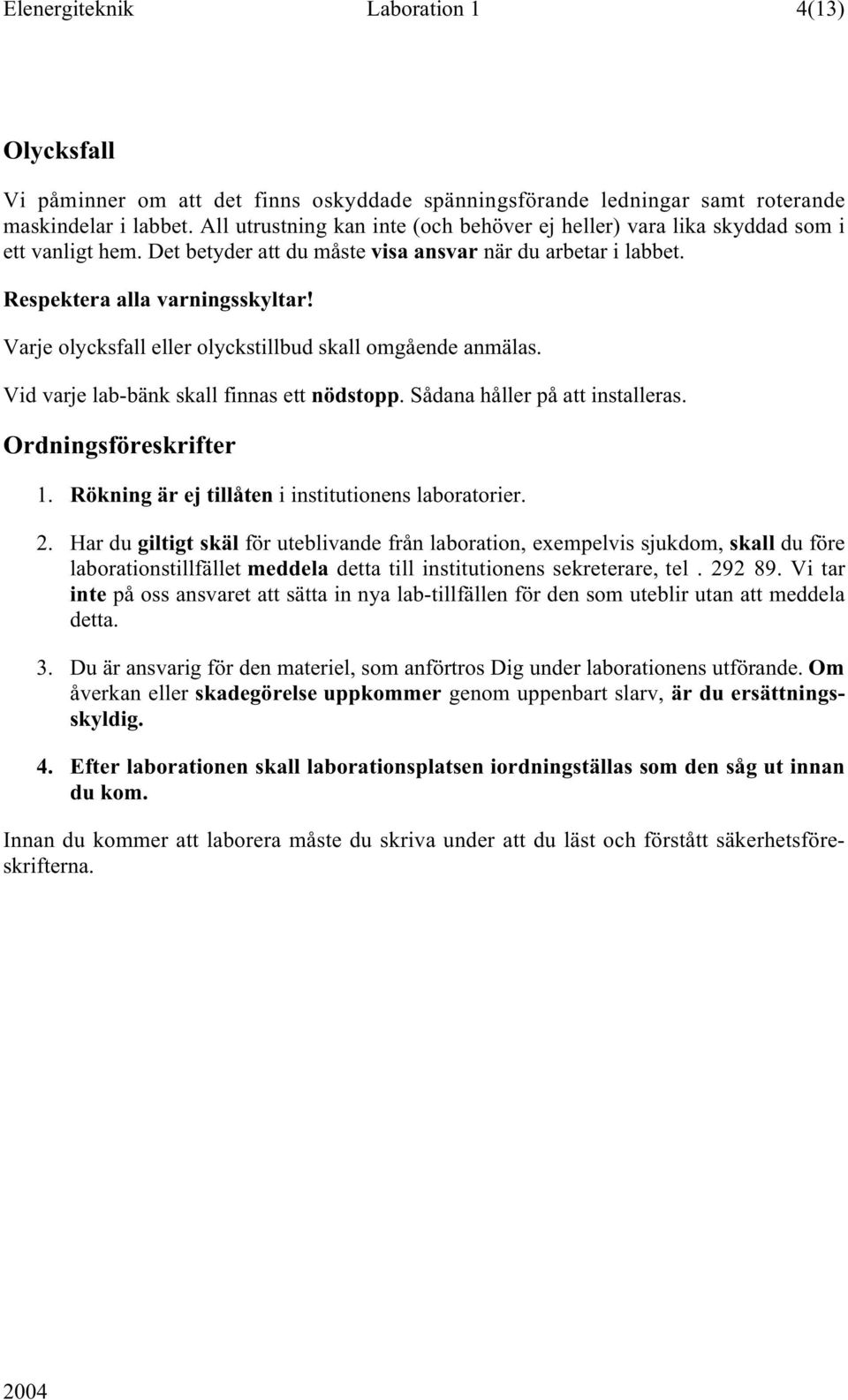 Varje olycksfall eller olyckstillbud skall omgående anmälas. Vid varje lab-bänk skall finnas ett nödstopp. Sådana håller på att installeras. Ordningsföreskrifter 1.