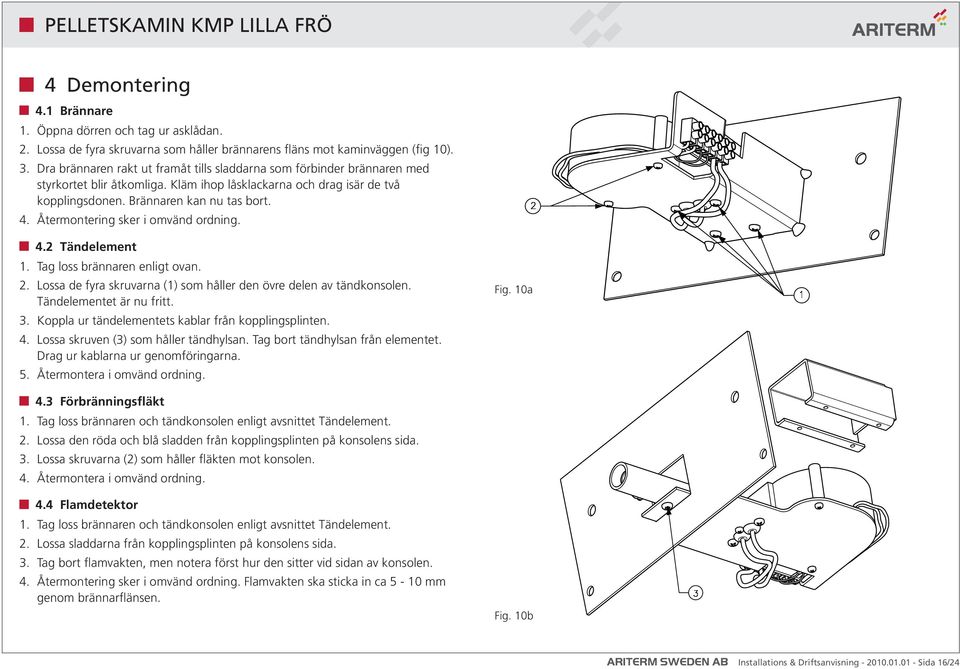 Återmontering sker i omvänd ordning. 4.2 Tändelement 1. Tag loss brännaren enligt ovan. 2. Lossa de fyra skruvarna (1) som håller den övre delen av tändkonsolen. Tändelementet är nu fritt. 3.