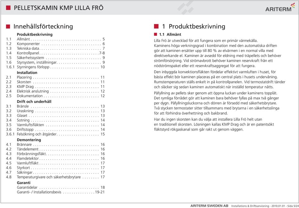 .. 13 3.4 Sotning... 14 3.5 Varmluftsfläkten... 14 3.6 Driftstopp... 14 3.6.1 Felsökning och åtgärder.... 15 Demontering 4.1 Brännare... 16 4.2 Tändelement... 16 4.3 Förbränningsfläkt.... 16 4.4 Flamdetektor.