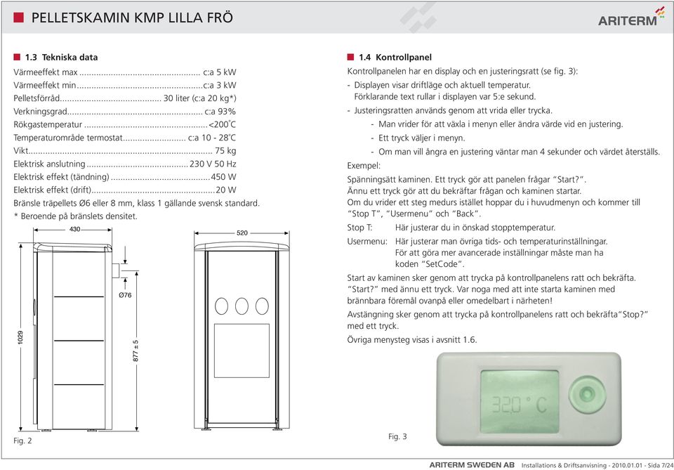 * Beroende på bränslets densitet. 430 520 Ø76 1029 877 ± 5 1.4 Kontrollpanel Kontrollpanelen har en display och en justeringsratt (se fig. 3): - Displayen visar driftläge och aktuell temperatur.