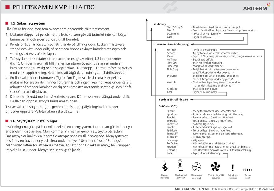 Luckan måste vara stängd och låst under drift, så snart den öppnas avbryts bränslematningen och varningstext visas på displayen. 3. Två stycken termostater sitter placerade enligt avsnittet 1.