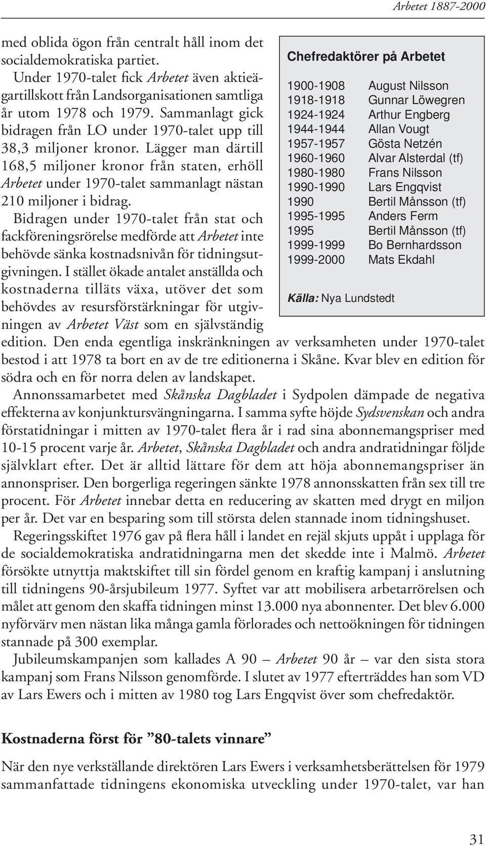 Lägger man därtill 168,5 miljoner kronor från staten, erhöll Arbetet under 1970-talet sammanlagt nästan 210 miljoner i bidrag.