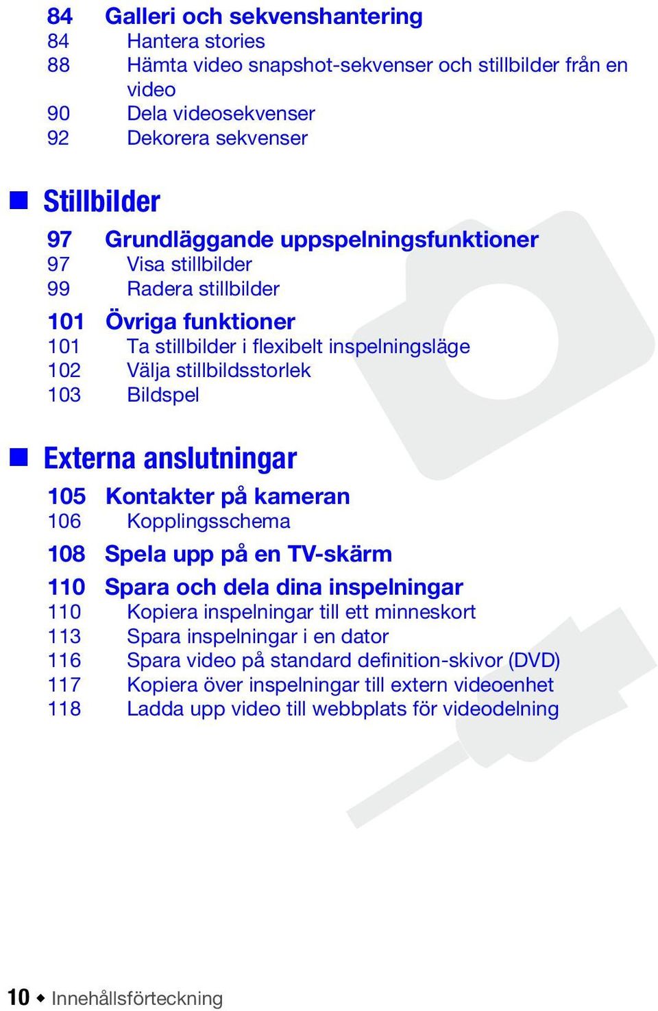 anslutningar 105 Kontakter på kameran 106 Kopplingsschema 108 Spela upp på en TV-skärm 110 Spara och dela dina inspelningar 110 Kopiera inspelningar till ett minneskort 113 Spara