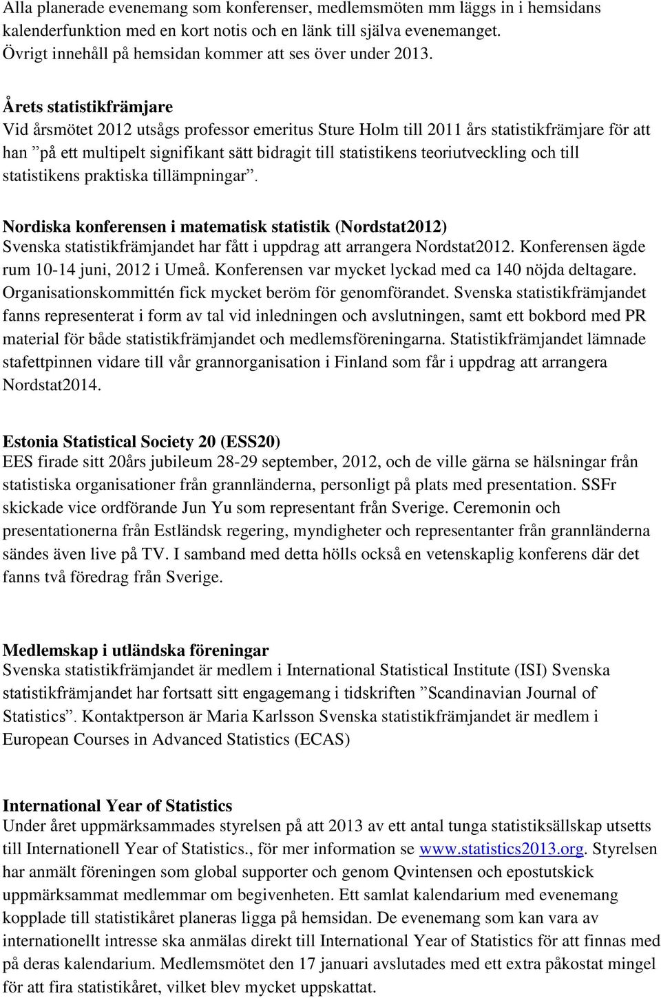 Årets statistikfrämjare Vid årsmötet 2012 utsågs professor emeritus Sture Holm till 2011 års statistikfrämjare för att han på ett multipelt signifikant sätt bidragit till statistikens teoriutveckling