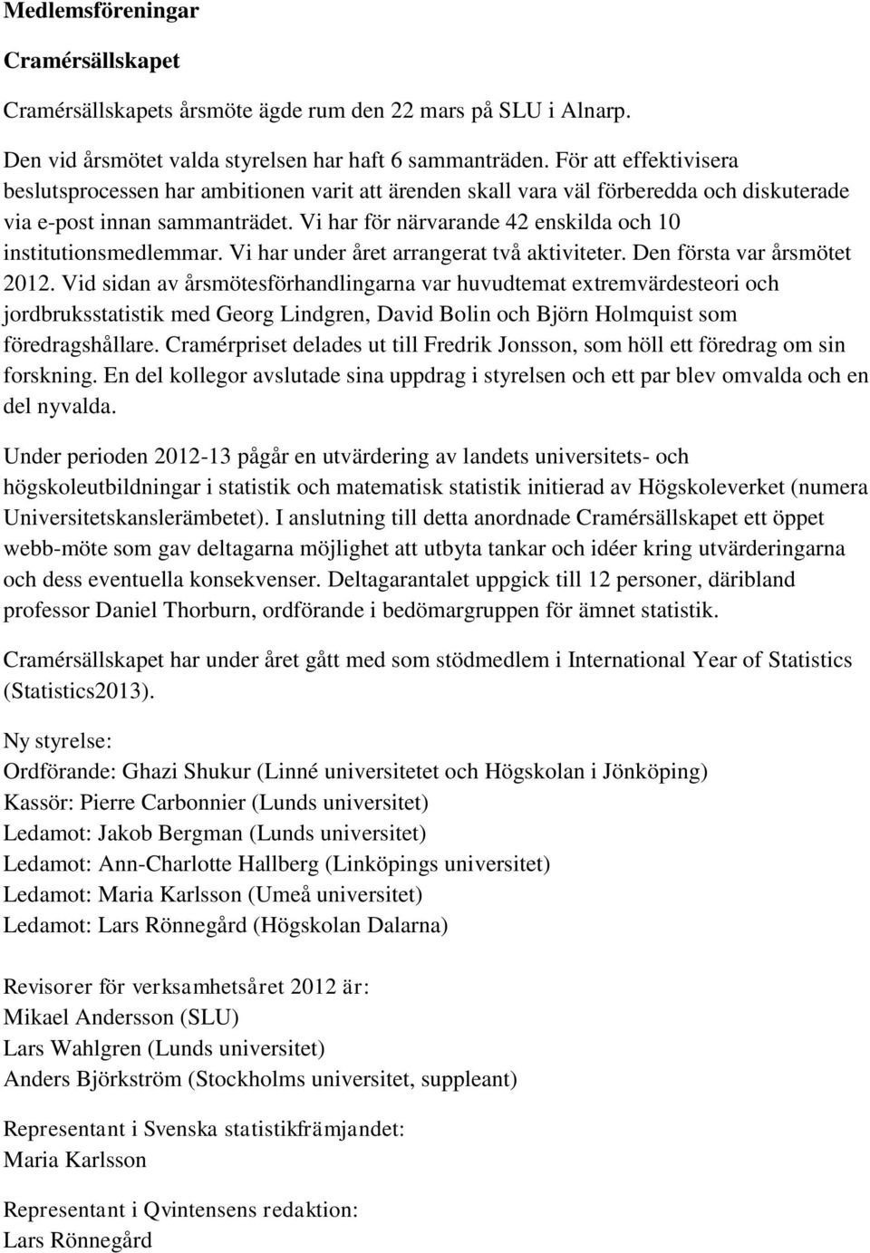 Vi har för närvarande 42 enskilda och 10 institutionsmedlemmar. Vi har under året arrangerat två aktiviteter. Den första var årsmötet 2012.