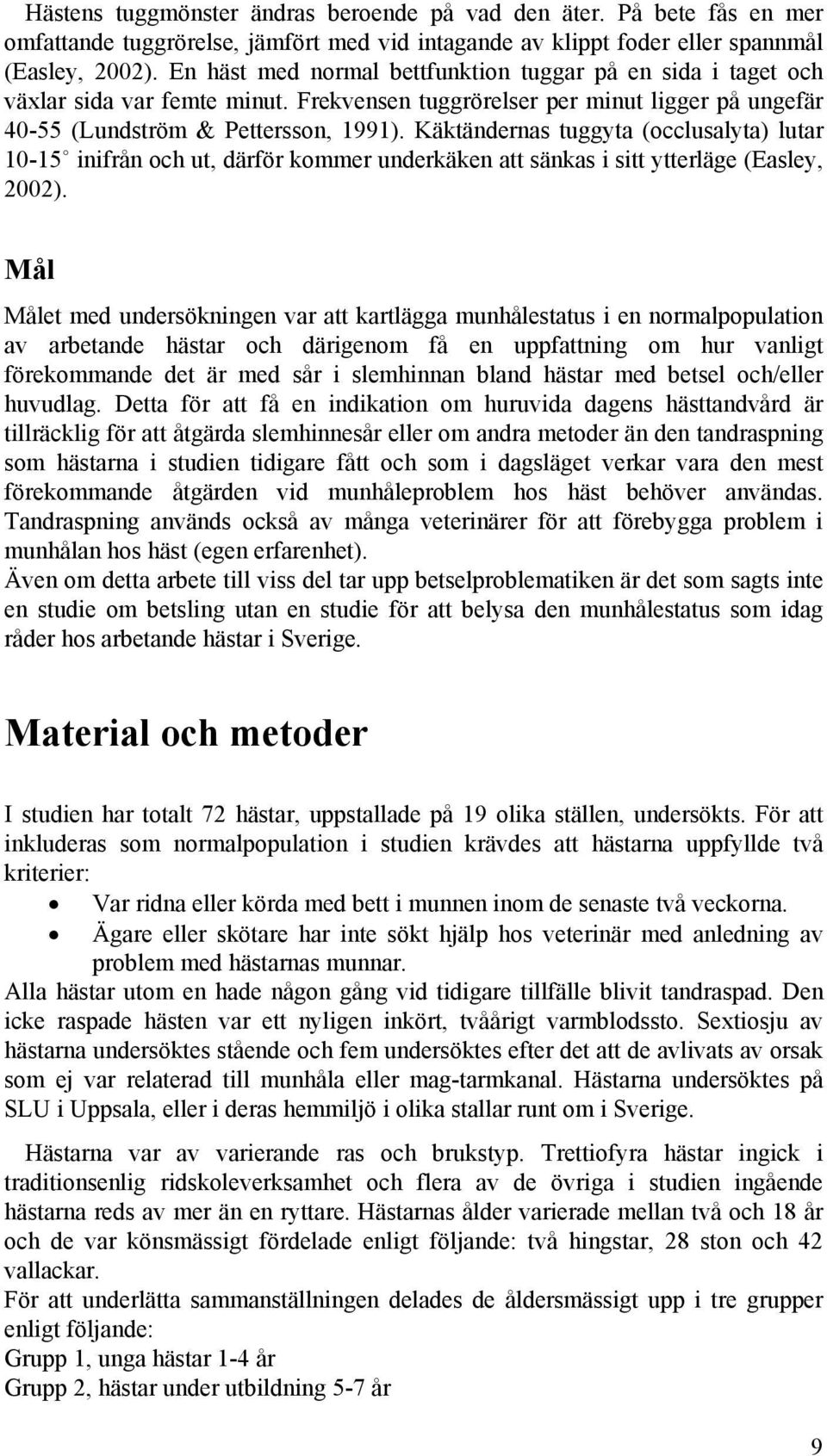 Käktändernas tuggyta (occlusalyta) lutar 10-15 inifrån och ut, därför kommer underkäken att sänkas i sitt ytterläge (Easley, 2002).