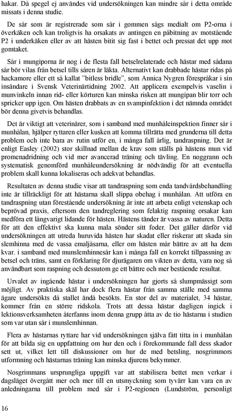 fast i bettet och pressat det upp mot gomtaket. Sår i mungiporna är nog i de flesta fall betselrelaterade och hästar med sådana sår bör vilas från betsel tills såren är läkta.