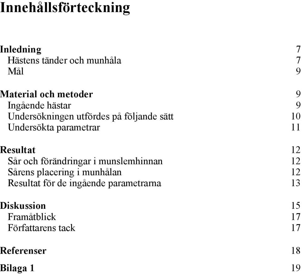 Resultat 12 Sår och förändringar i munslemhinnan 12 Sårens placering i munhålan 12 Resultat