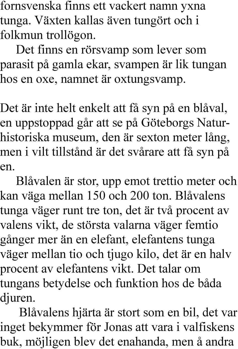Det är inte helt enkelt att få syn på en blåval, en uppstoppad går att se på Göteborgs Naturhistoriska museum, den är sexton meter lång, men i vilt tillstånd är det svårare att få syn på en.