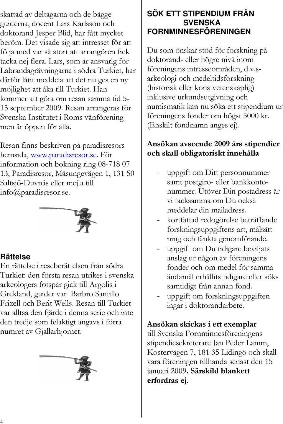 Lars, som är ansvarig för Labrandagrävningarna i södra Turkiet, har därför låtit meddela att det nu ges en ny möjlighet att åka till Turkiet.