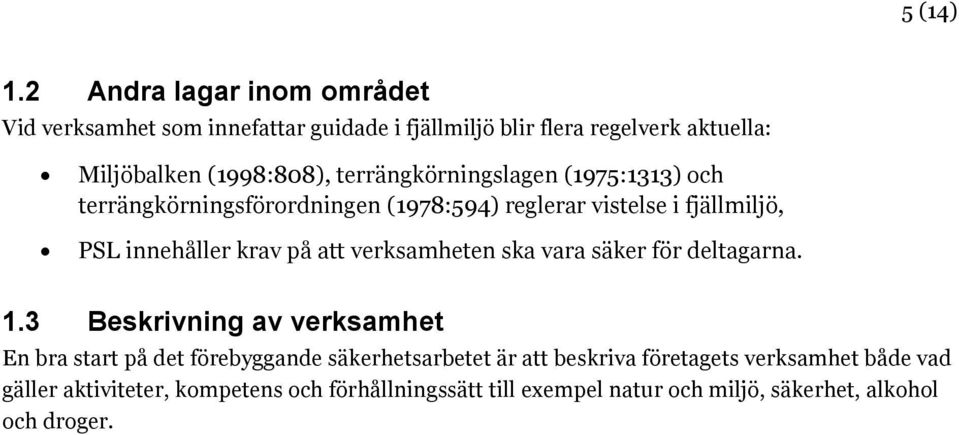 terrängkörningslagen (1975:1313) och terrängkörningsförordningen (1978:594) reglerar vistelse i fjällmiljö, PSL innehåller krav på att