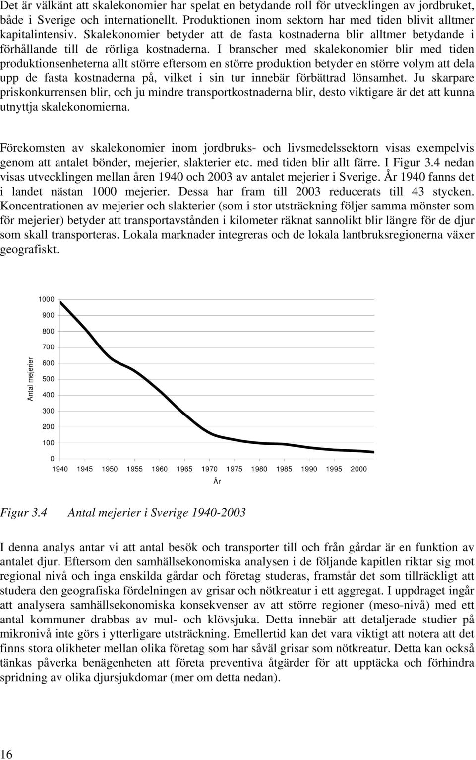 I branscher med skalekonomier blir med tiden produktionsenheterna allt större eftersom en större produktion betyder en större volym att dela upp de fasta kostnaderna på, vilket i sin tur innebär