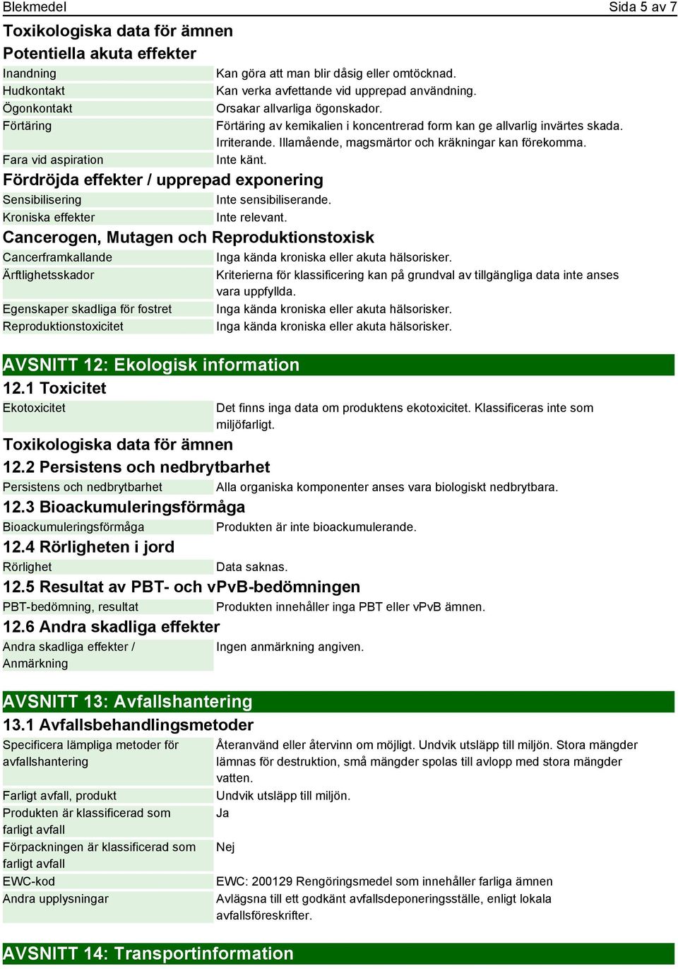 Illamående, magsmärtor och kräkningar kan förekomma. Inte känt. Fördröjda effekter / upprepad exponering Sensibilisering Inte sensibiliserande.