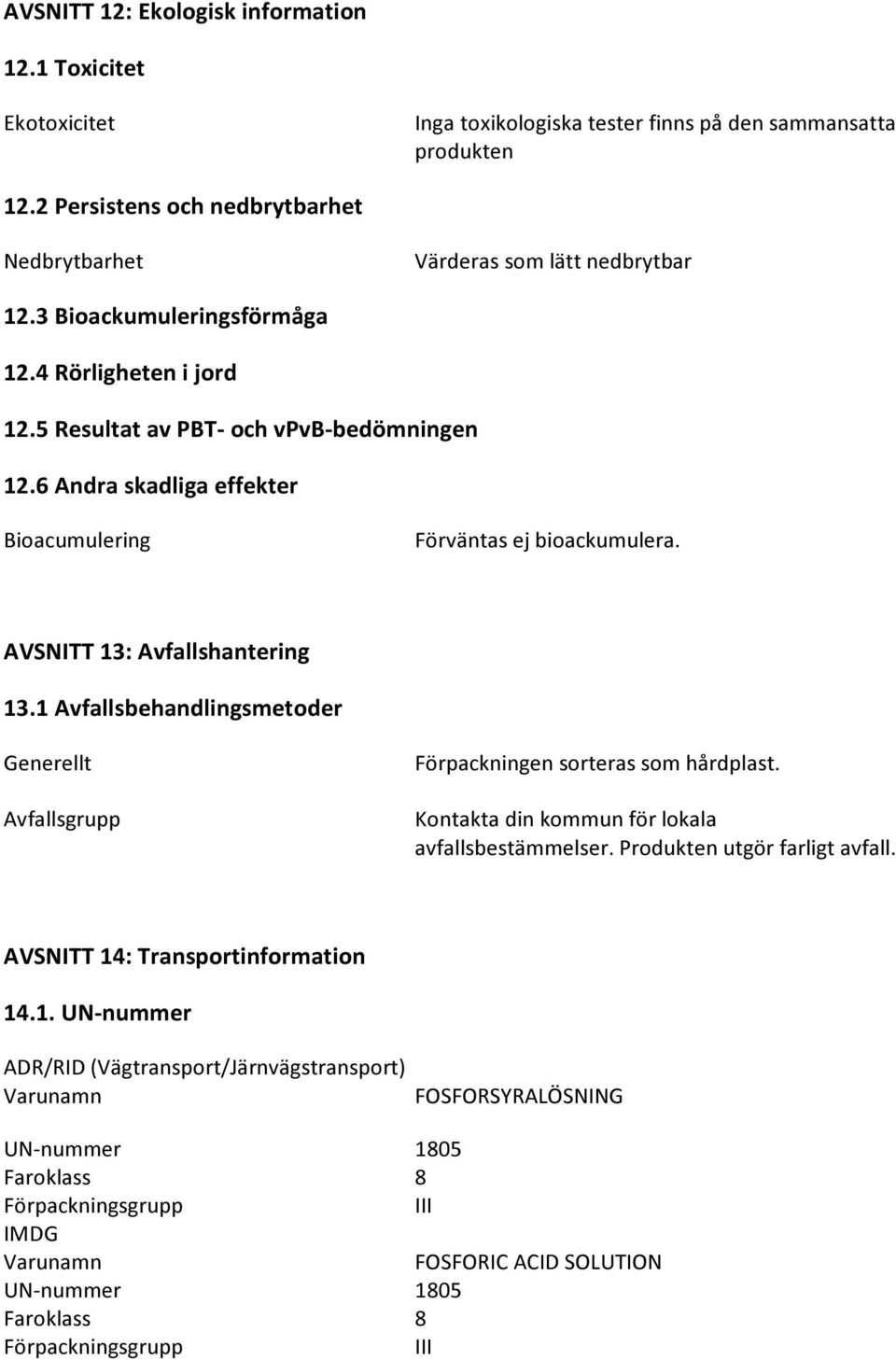 6 Andra skadliga effekter Bioacumulering Förväntas ej bioackumulera. AVSNITT 13: Avfallshantering 13.1 Avfallsbehandlingsmetoder Generellt Avfallsgrupp Förpackningen sorteras som hårdplast.