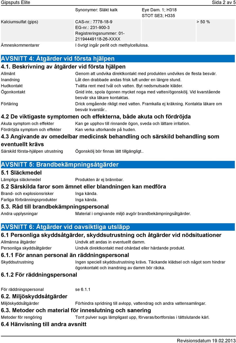 Inandning Låt den drabbade andas frisk luft under en längre stund. Hudkontakt Tvätta rent med tvål och vatten. Byt nedsmutsade kläder.