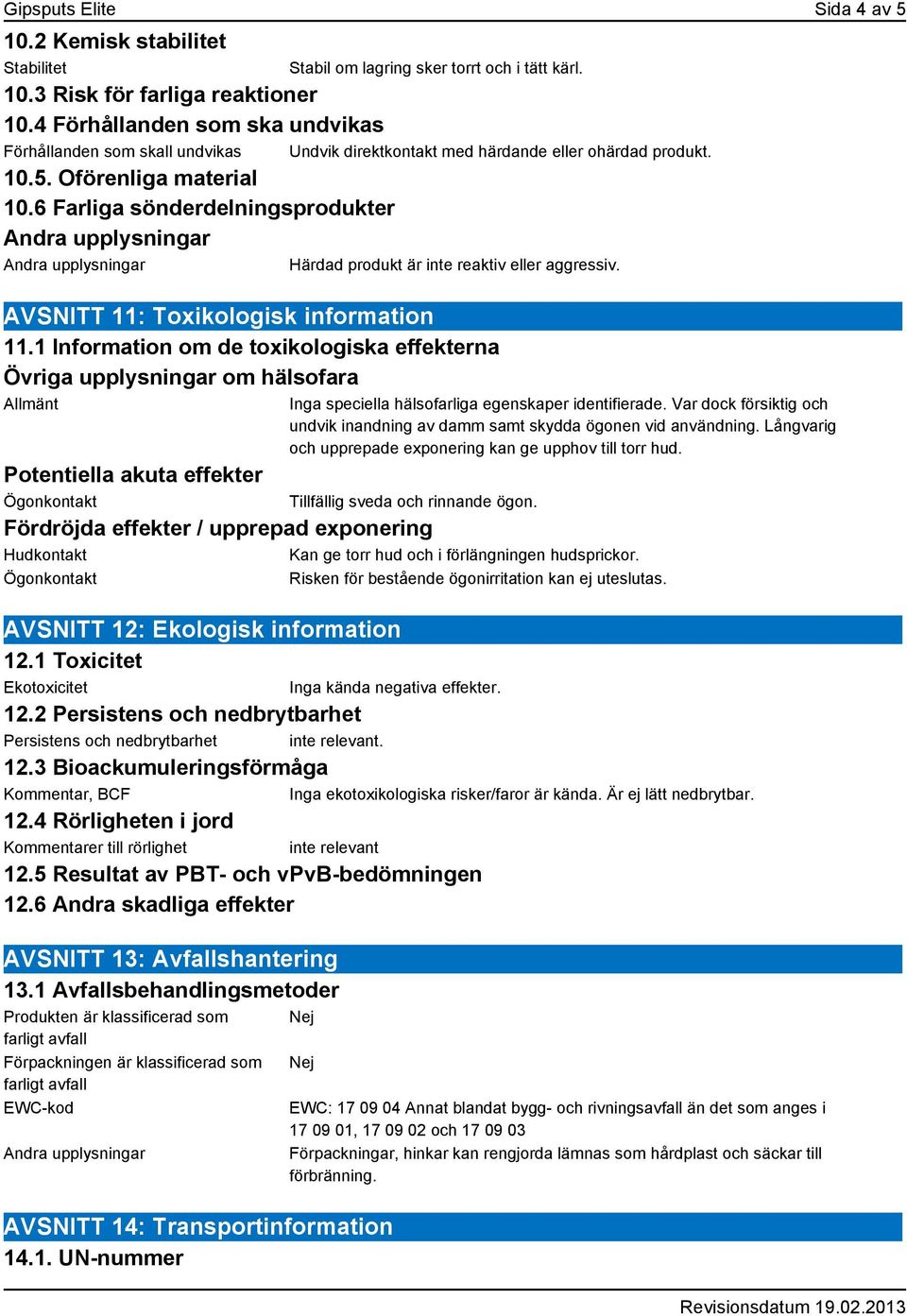 6 Farliga sönderdelningsprodukter Härdad produkt är inte reaktiv eller aggressiv. AVSNITT 11: Toxikologisk information 11.