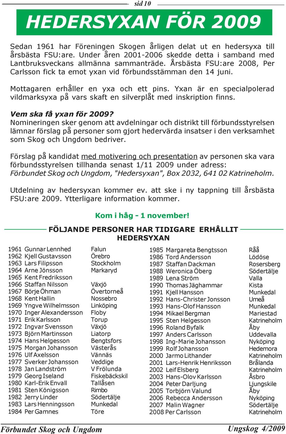 Yxan är en specialpolerad vildmarksyxa på vars skaft en silverplåt med inskription finns. Vem ska få yxan för 2009?