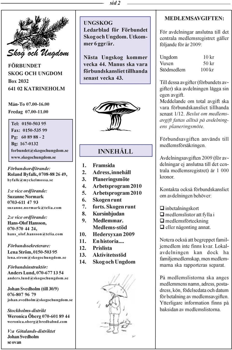 com 2:e vice ordförande: Hans-Olof Hansson, 070-570 44 24, hans_olof.hansson@telia.com Förbundssekreterare: Lena Ström, 0150-503 95 lena.strom@skogochungdom.
