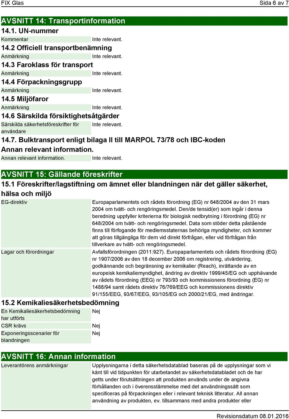 Annan relevant information. AVSNITT 15: Gällande föreskrifter 15.1 Föreskrifter/lagstiftning om ämnet eller blandningen när det gäller säkerhet, hälsa och miljö EG-direktiv Lagar och förordningar 15.