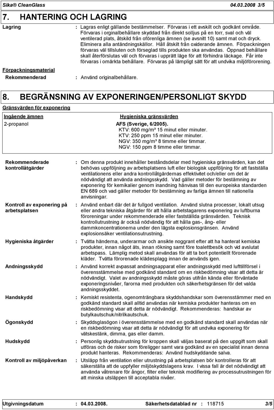 Håll åtskilt från oxiderande ämnen. Förpackningen förvaras väl tillsluten och förseglad tills produkten ska användas.