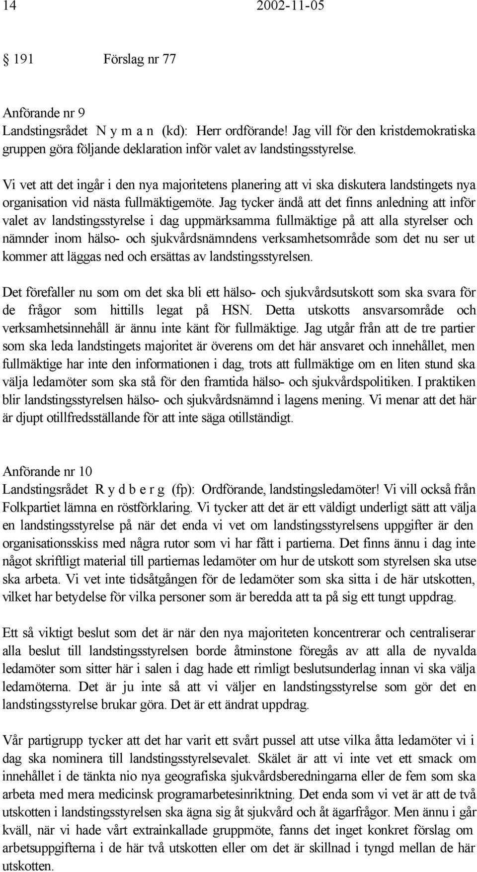 Jag tycker ändå att det finns anledning att inför valet av landstingsstyrelse i dag uppmärksamma fullmäktige på att alla styrelser och nämnder inom hälso- och sjukvårdsnämndens verksamhetsområde som