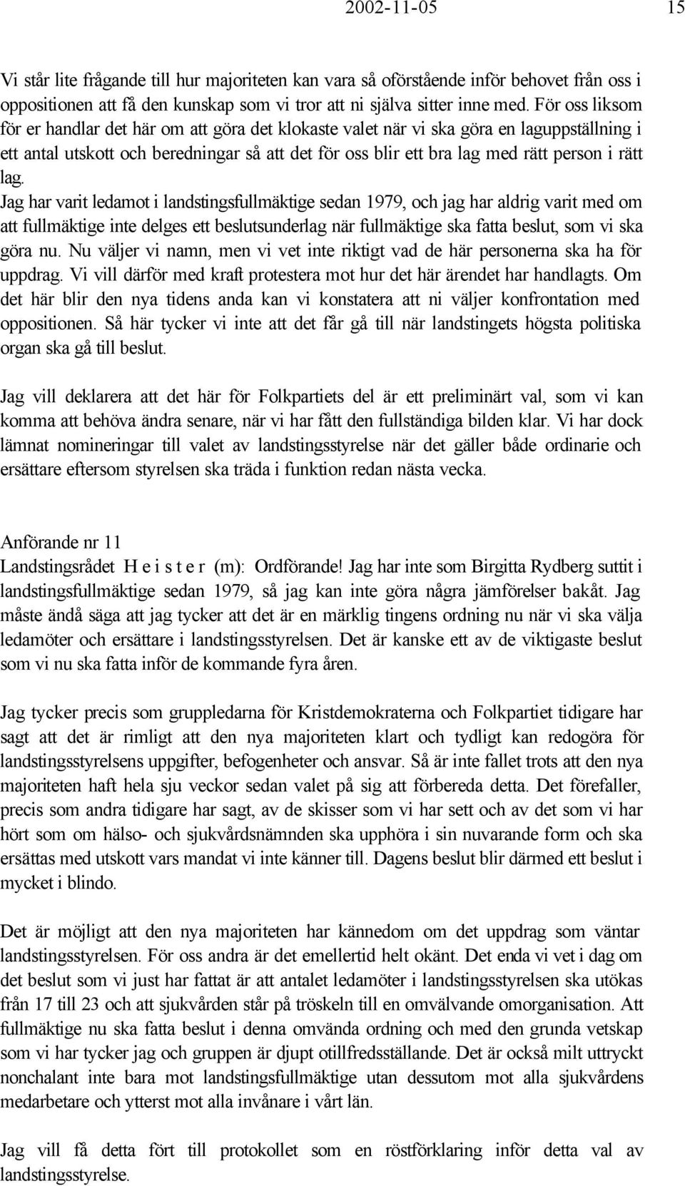 lag. Jag har varit ledamot i landstingsfullmäktige sedan 1979, och jag har aldrig varit med om att fullmäktige inte delges ett beslutsunderlag när fullmäktige ska fatta beslut, som vi ska göra nu.