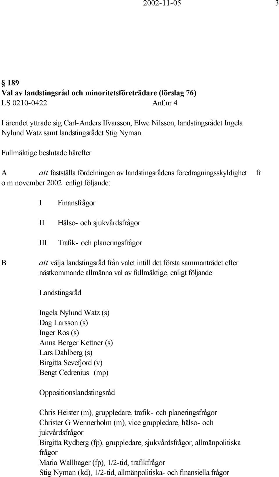 Fullmäktige beslutade härefter A att fastställa fördelningen av landstingsrådens föredragningsskyldighet fr o m november 2002 enligt följande: I II III Finansfrågor Hälso- och sjukvårdsfrågor Trafik-