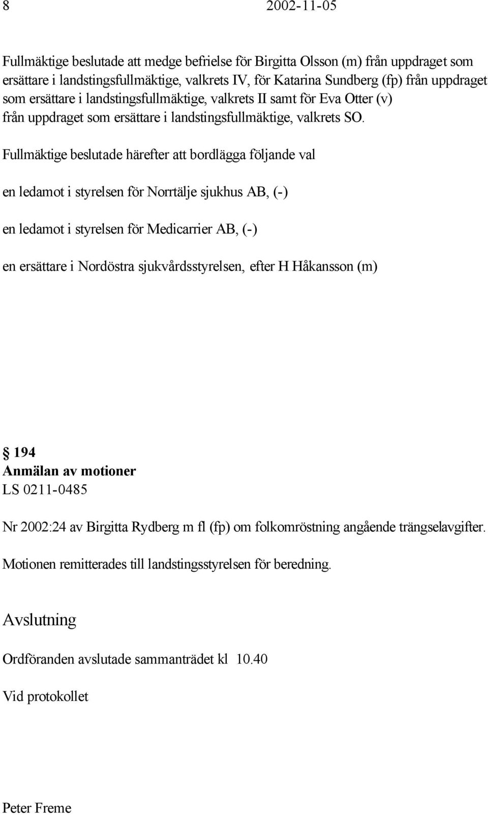 Fullmäktige beslutade härefter att bordlägga följande val en ledamot i styrelsen för Norrtälje sjukhus AB, (-) en ledamot i styrelsen för Medicarrier AB, (-) en ersättare i Nordöstra