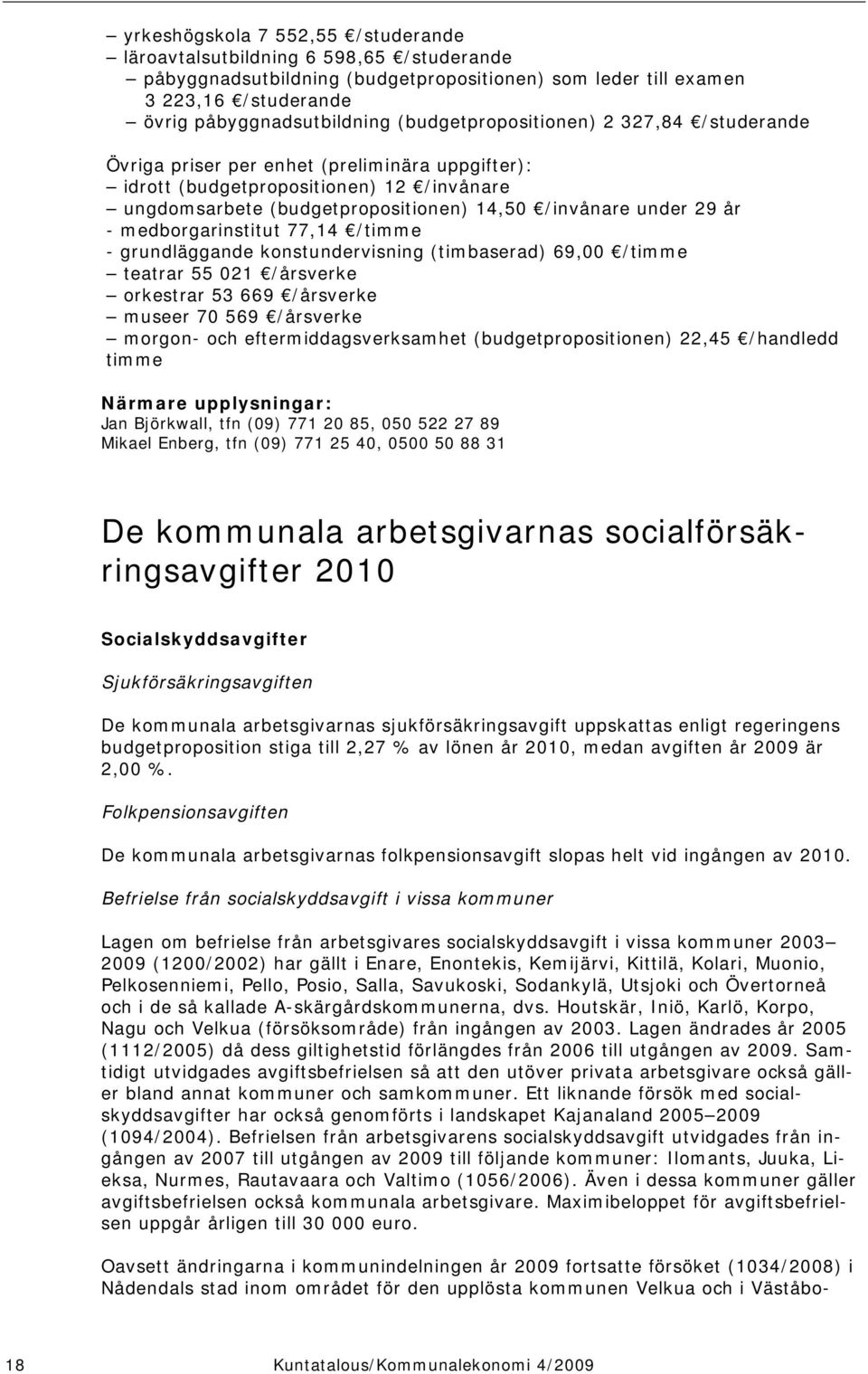 medborgarinstitut 77,14 /timme - grundläggande konstundervisning (timbaserad) 69,00 /timme teatrar 55 021 /årsverke orkestrar 53 669 /årsverke museer 70 569 /årsverke morgon- och