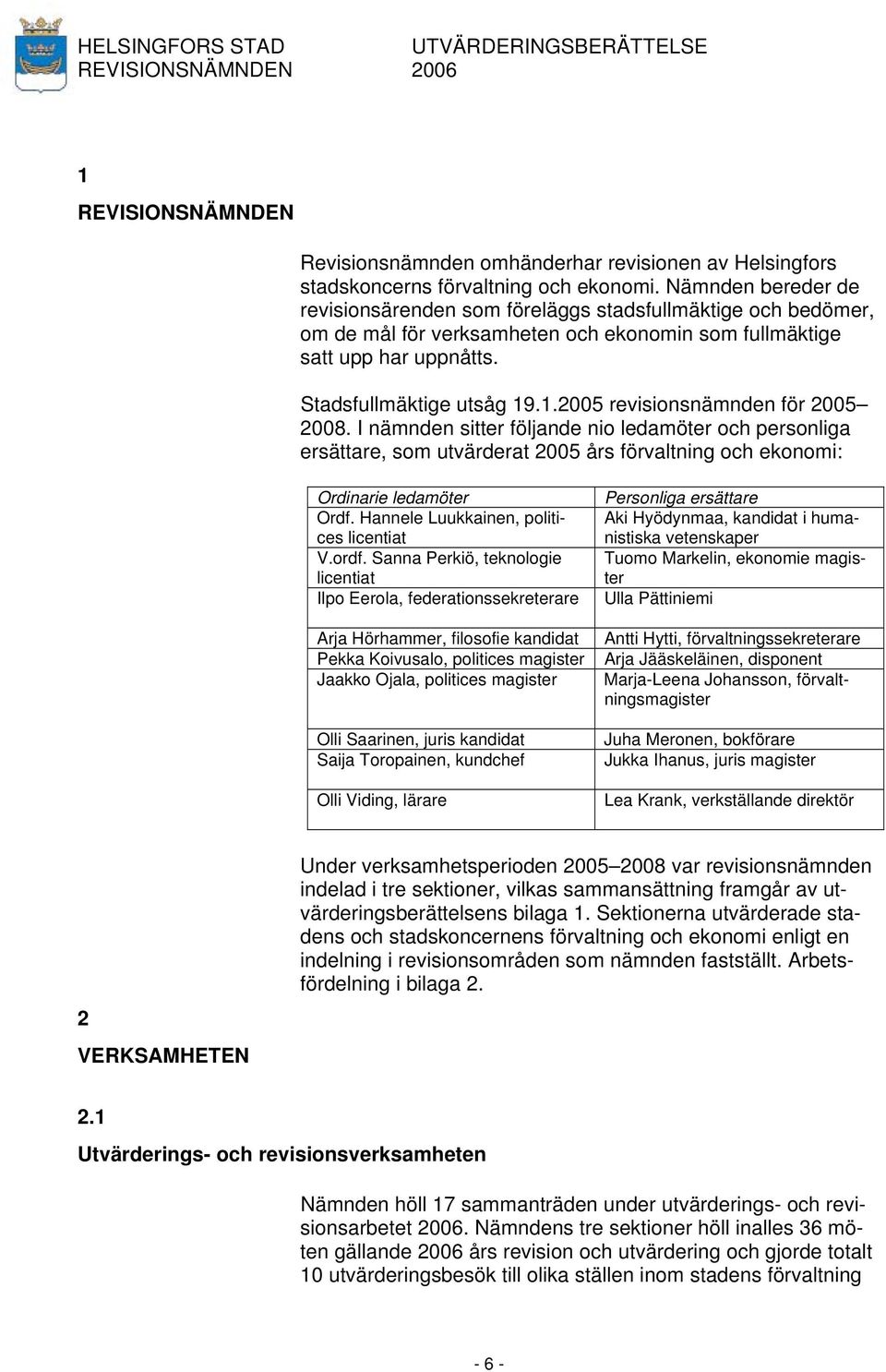 .1.2005 revisionsnämnden för 2005 2008. I nämnden sitter följande nio ledamöter och personliga ersättare, som utvärderat 2005 års förvaltning och ekonomi: Ordinarie ledamöter Ordf.