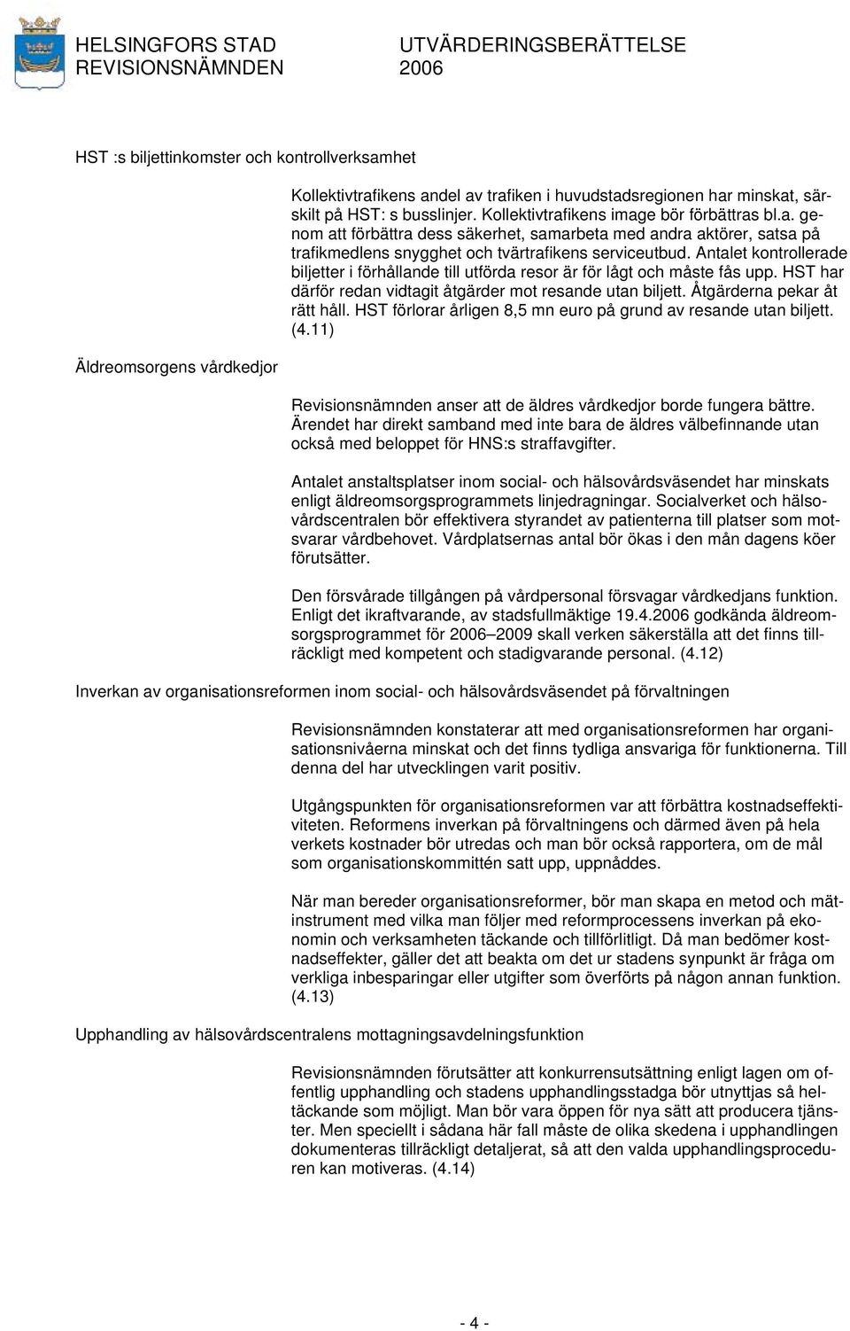 Antalet kontrollerade biljetter i förhållande till utförda resor är för lågt och måste fås upp. HST har därför redan vidtagit åtgärder mot resande utan biljett. Åtgärderna pekar åt rätt håll.