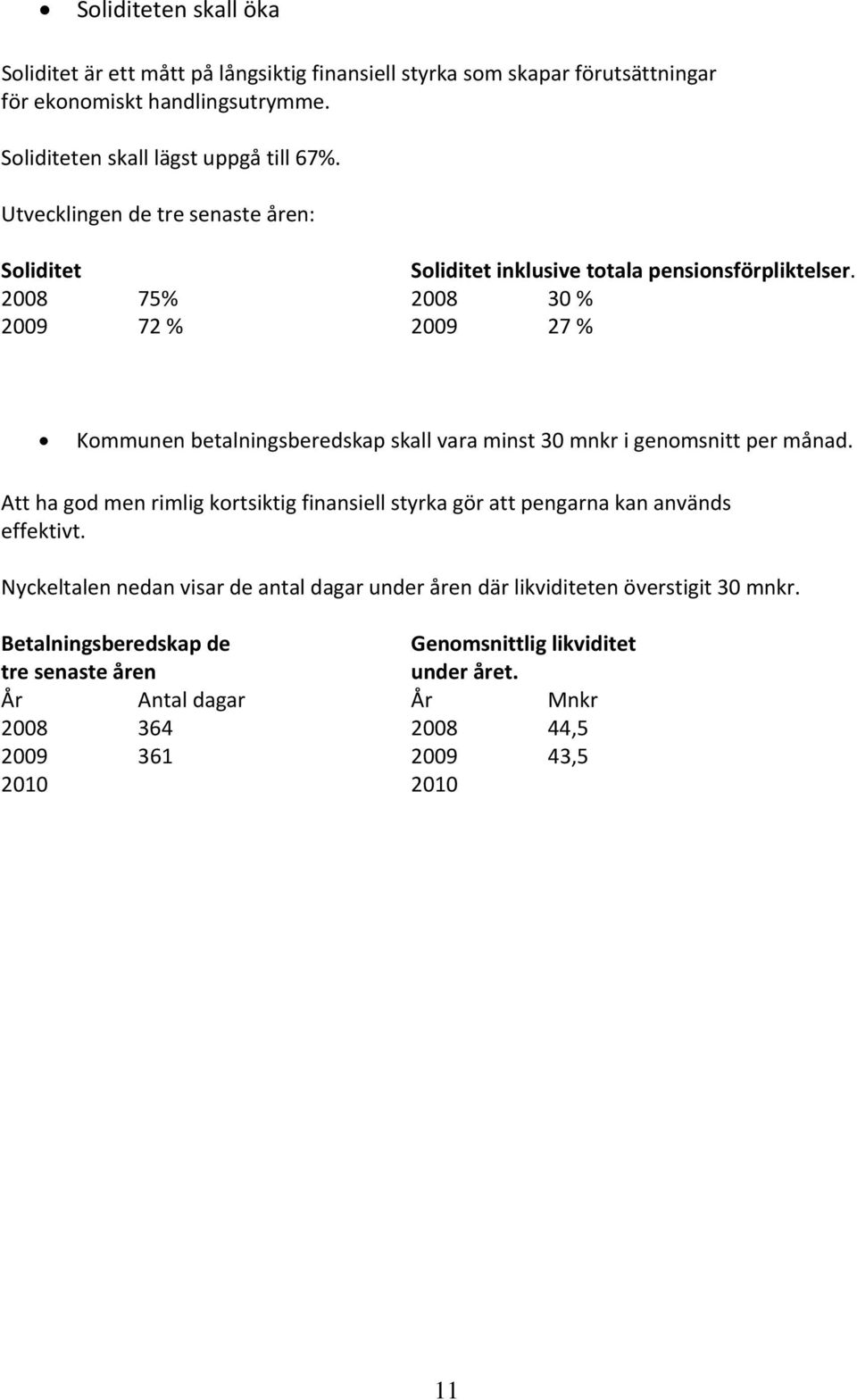 2008 75% 2008 30 % 2009 72 % 2009 27 % Kommunen betalningsberedskap skall vara minst 30 mnkr i genomsnitt per månad.