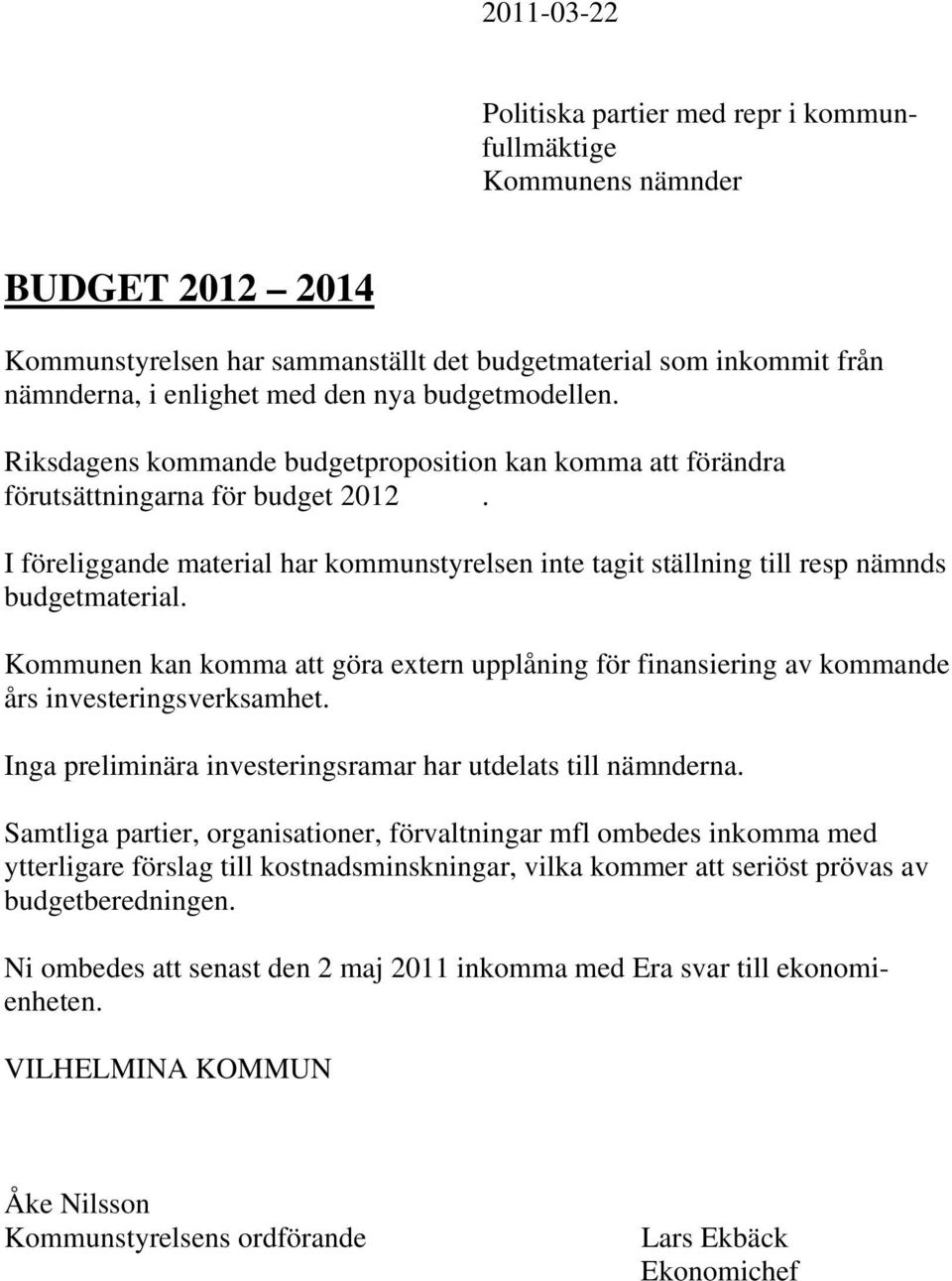 I föreliggande material har kommunstyrelsen inte tagit ställning till resp nämnds budgetmaterial. Kommunen kan komma att göra extern upplåning för finansiering av kommande års investeringsverksamhet.