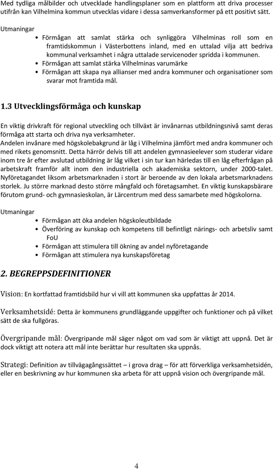 spridda i kommunen. Förmågan att samlat stärka Vilhelminas varumärke Förmågan att skapa nya allianser med andra kommuner och organisationer som svarar mot framtida mål. 1.