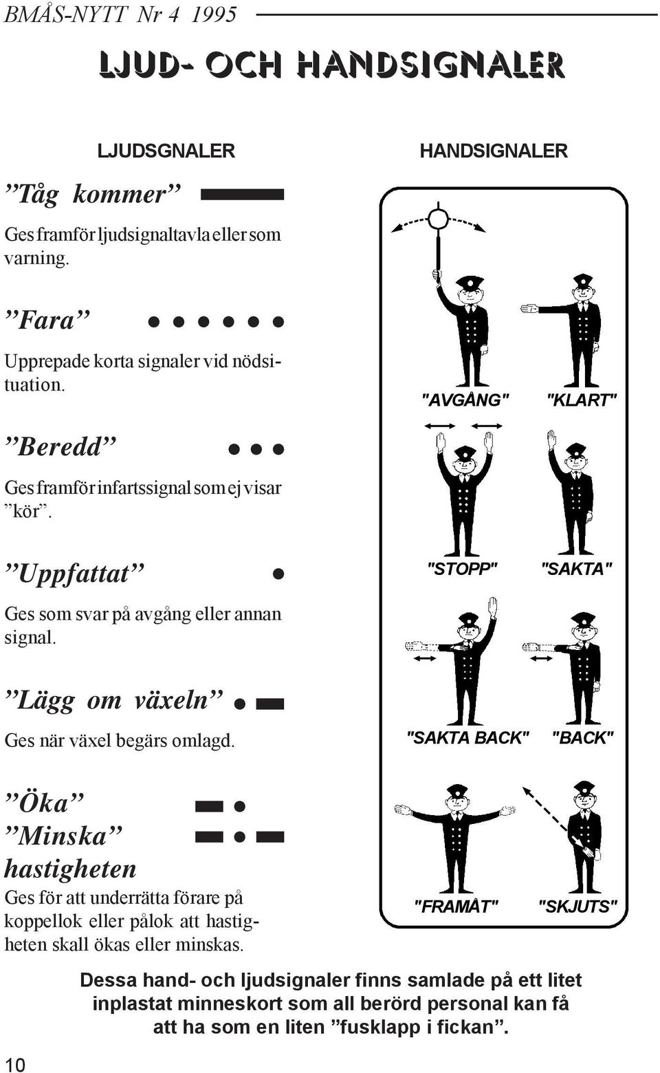 "AVGÅNG" "KLART" Uppfattat Ges som svar på avgång eller annan signal. "STOPP" "SAKTA" Lägg om växeln Ges när växel begärs omlagd.