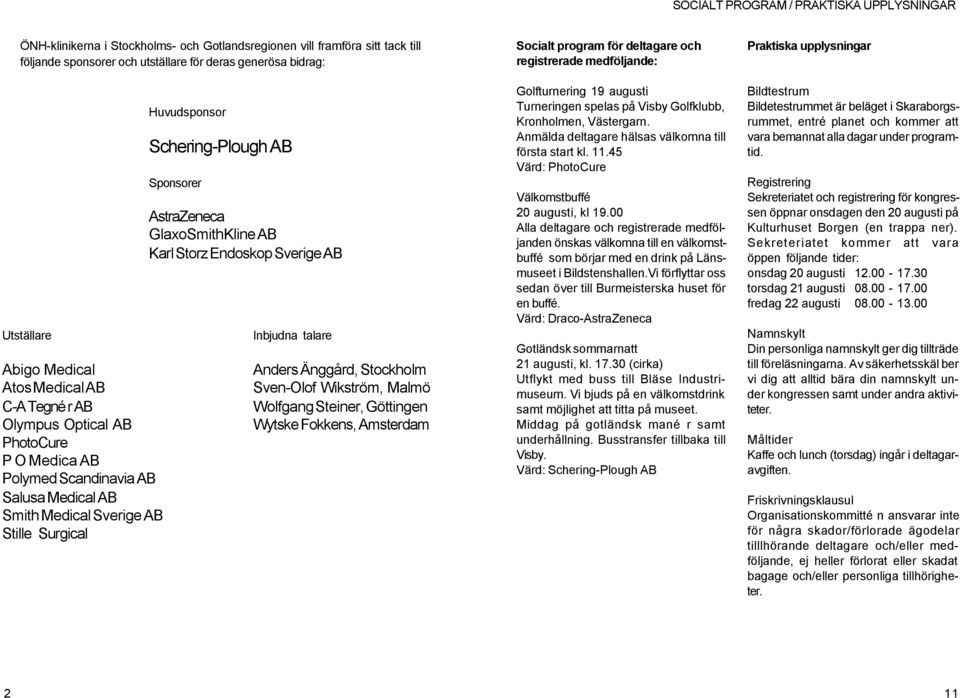 Sponsorer AstraZeneca GlaxoSmithKline AB Karl Storz Endoskop Sverige AB Inbjudna talare Anders Änggård, Stockholm Sven-Olof Wikström, Malmö Wolfgang Steiner, Göttingen Wytske Fokkens, Amsterdam