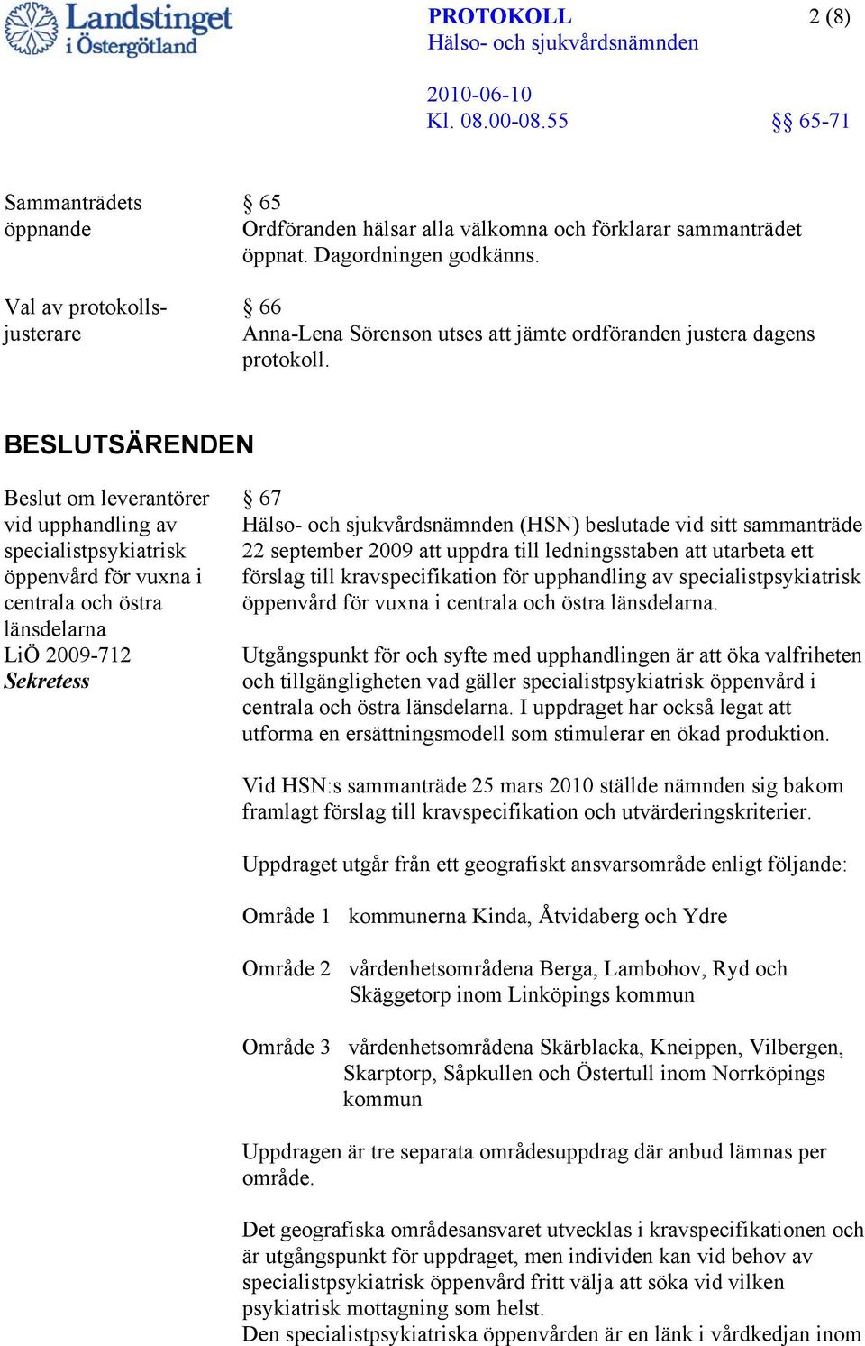 BESLUTSÄRENDEN Beslut om leverantörer vid upphandling av specialistpsykiatrisk öppenvård för vuxna i centrala och östra länsdelarna LiÖ 2009-712 Sekretess 67 (HSN) beslutade vid sitt sammanträde 22