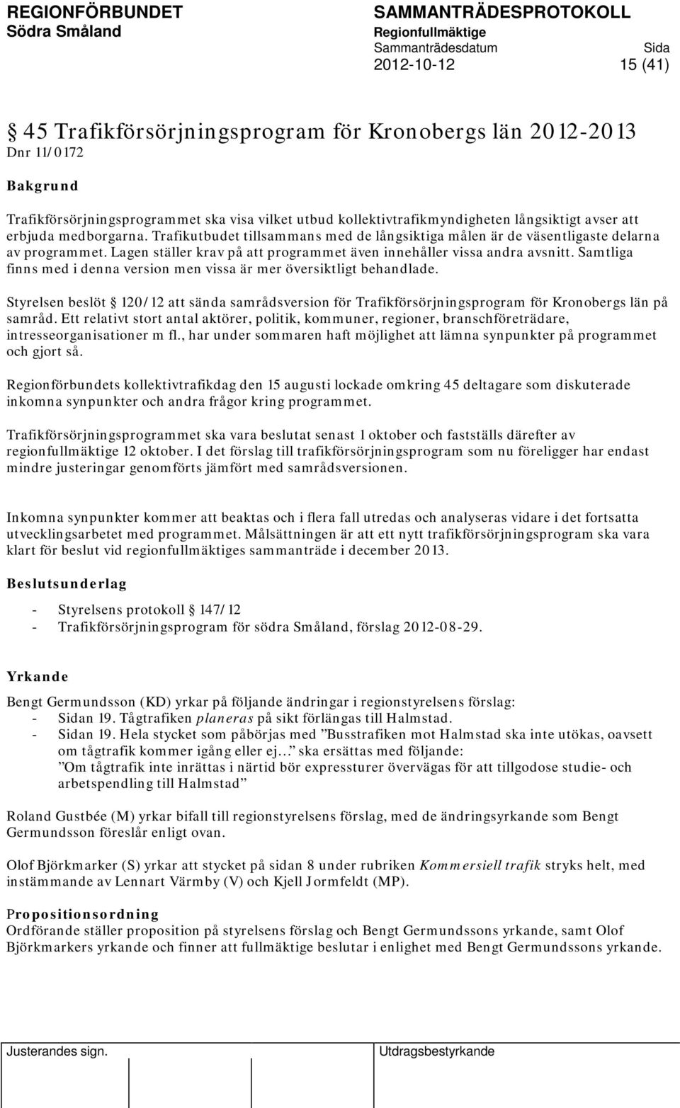 Samtliga finns med i denna version men vissa är mer översiktligt behandlade. Styrelsen beslöt 120/12 att sända samrådsversion för Trafikförsörjningsprogram för Kronobergs län på samråd.