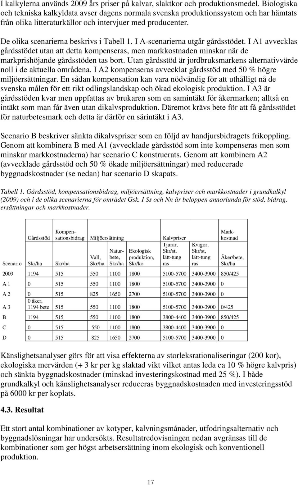 I A-scenarierna utgår gårdsstödet. I A1 avvecklas gårdsstödet utan att detta kompenseras, men markkostnaden minskar när de markprishöjande gårdsstöden tas bort.