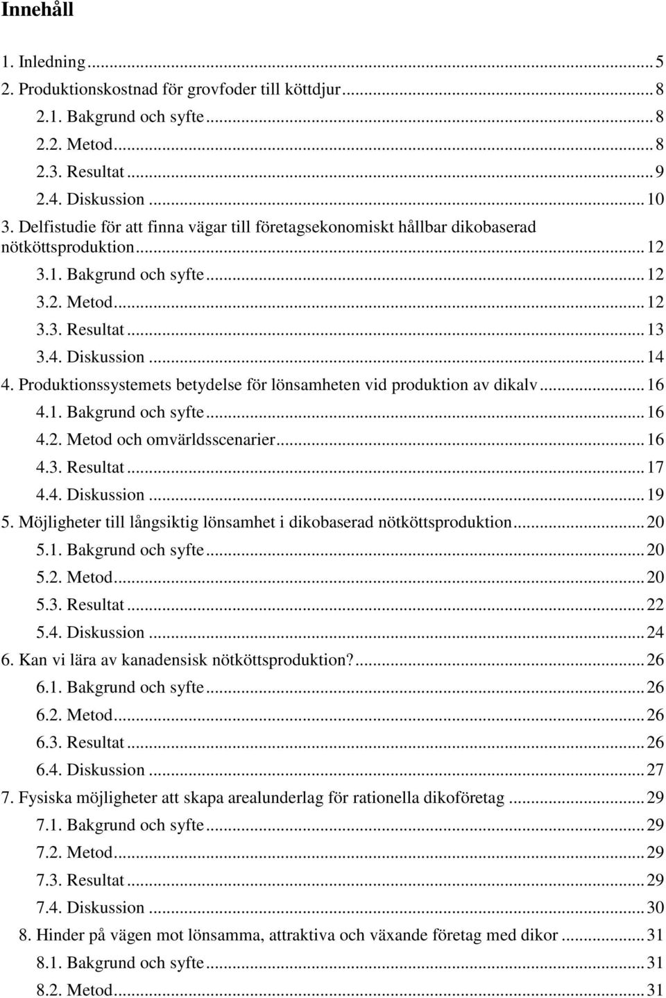 Produktionssystemets betydelse för lönsamheten vid produktion av dikalv... 16 4.1. Bakgrund och syfte... 16 4.2. Metod och omvärldsscenarier... 16 4.3. Resultat... 17 4.4. Diskussion... 19 5.