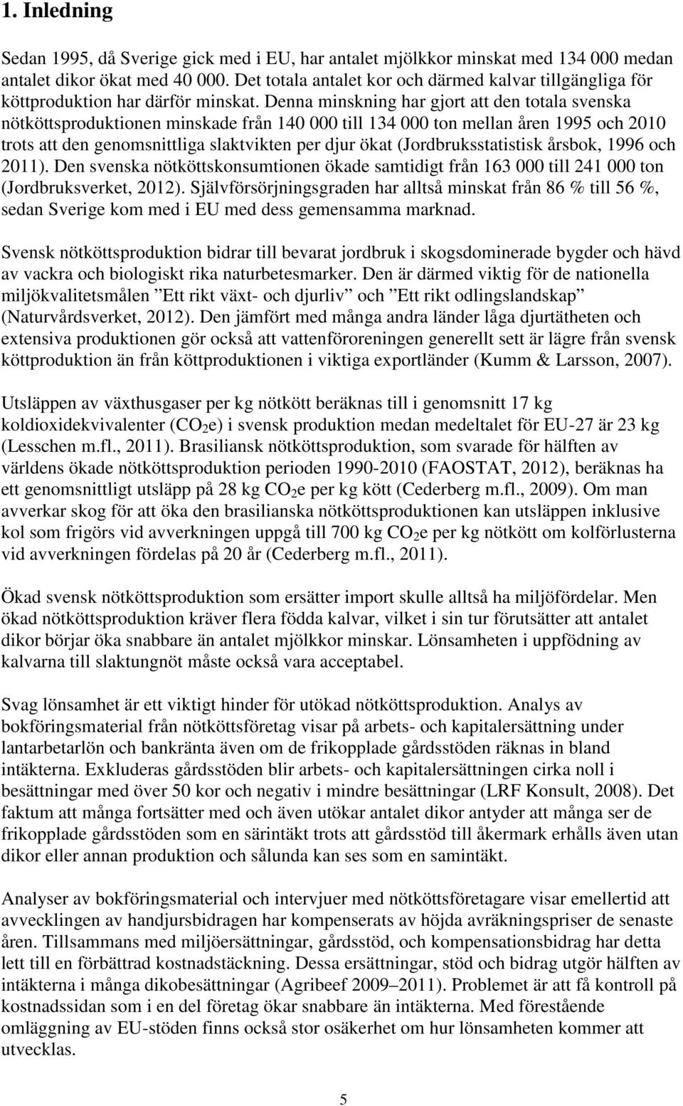 Denna minskning har gjort att den totala svenska nötköttsproduktionen minskade från 140 000 till 134 000 ton mellan åren 1995 och 2010 trots att den genomsnittliga slaktvikten per djur ökat