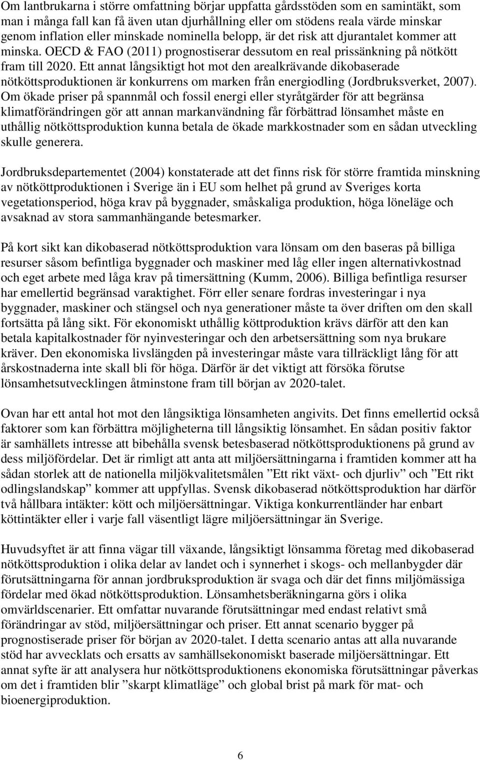 Ett annat långsiktigt hot mot den arealkrävande dikobaserade nötköttsproduktionen är konkurrens om marken från energiodling (Jordbruksverket, 2007).