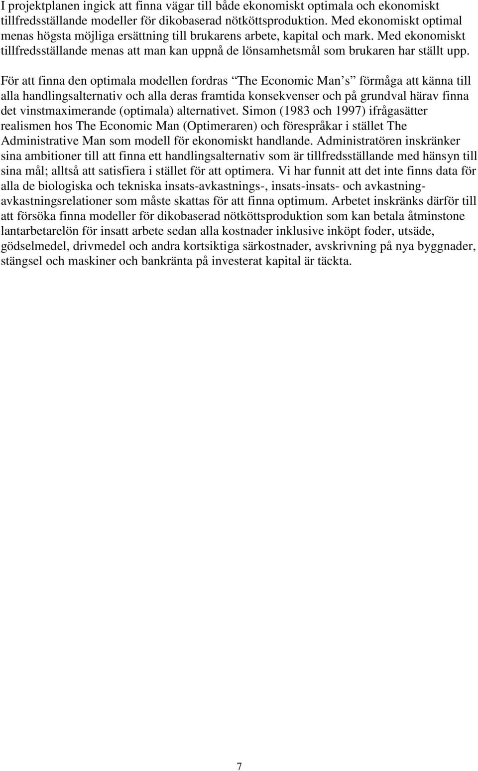 För att finna den optimala modellen fordras The Economic Man s förmåga att känna till alla handlingsalternativ och alla deras framtida konsekvenser och på grundval härav finna det vinstmaximerande