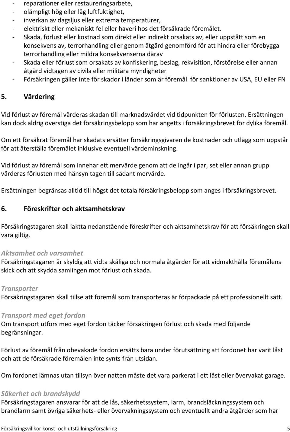 - Skada, förlust eller kostnad som direkt eller indirekt orsakats av, eller uppstått som en konsekvens av, terrorhandling eller genom åtgärd genomförd för att hindra eller förebygga terrorhandling