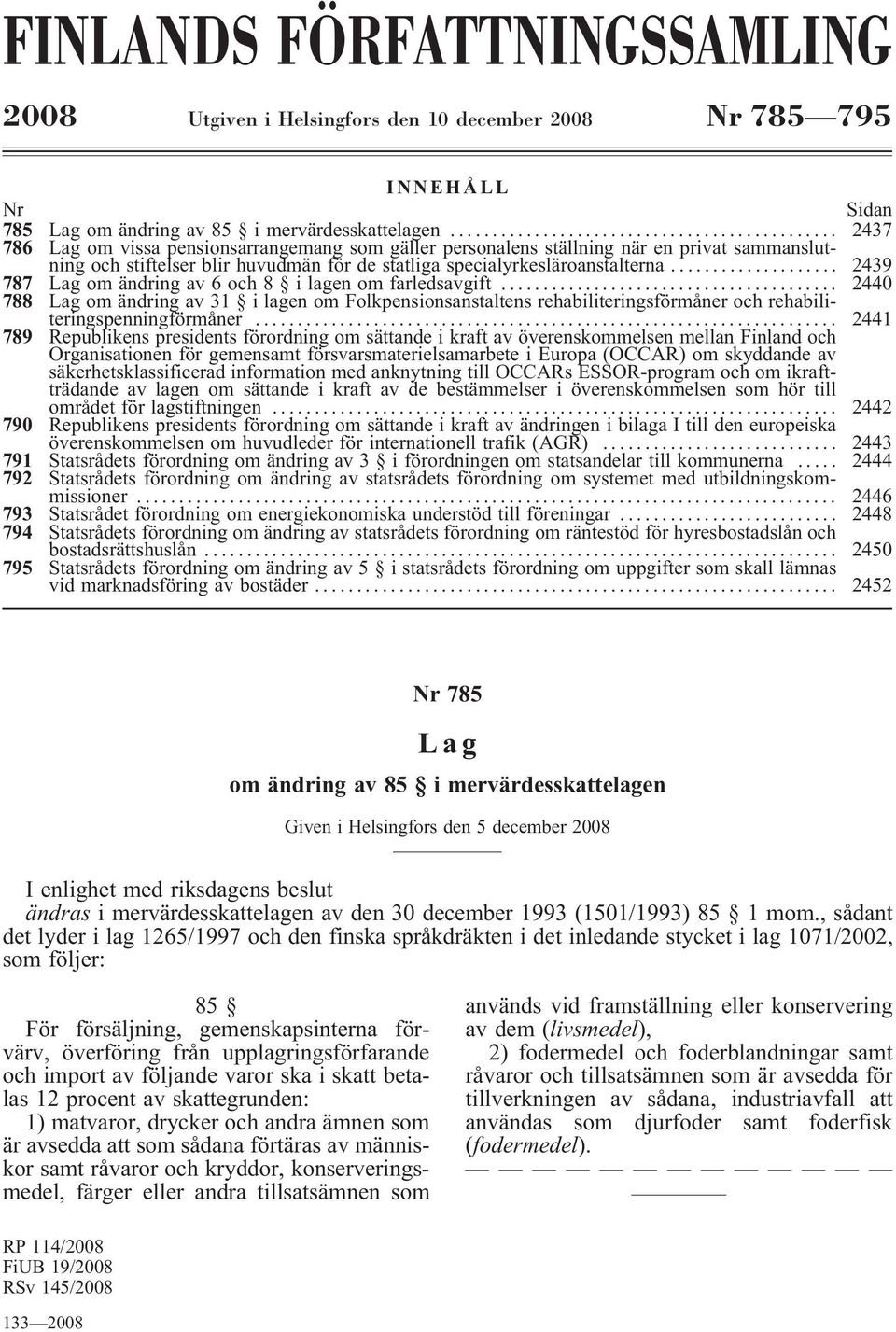 .. 2439 787 Lag om ändring av 6 och 8 ilagen om farledsavgift... 2440 788 Lag om ändring av 31 i lagen om Folkpensionsanstaltens rehabiliteringsförmåner och rehabiliteringspenningförmåner.