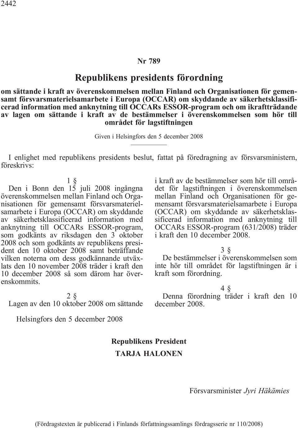 lagstiftningen Given i Helsingfors den 5 december 2008 I enlighet med republikens presidents beslut, fattat på föredragning av försvarsministern, föreskrivs: 1 Den i Bonn den 15 juli 2008 ingångna