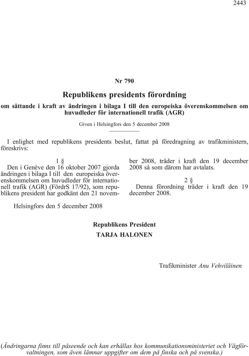 överenskommelsen om huvudleder för internationell trafik (AGR) (FördrS 17/92), som republikens president har godkänt den 21 november 2008, träder i kraft den 19 december 2008 så som därom har