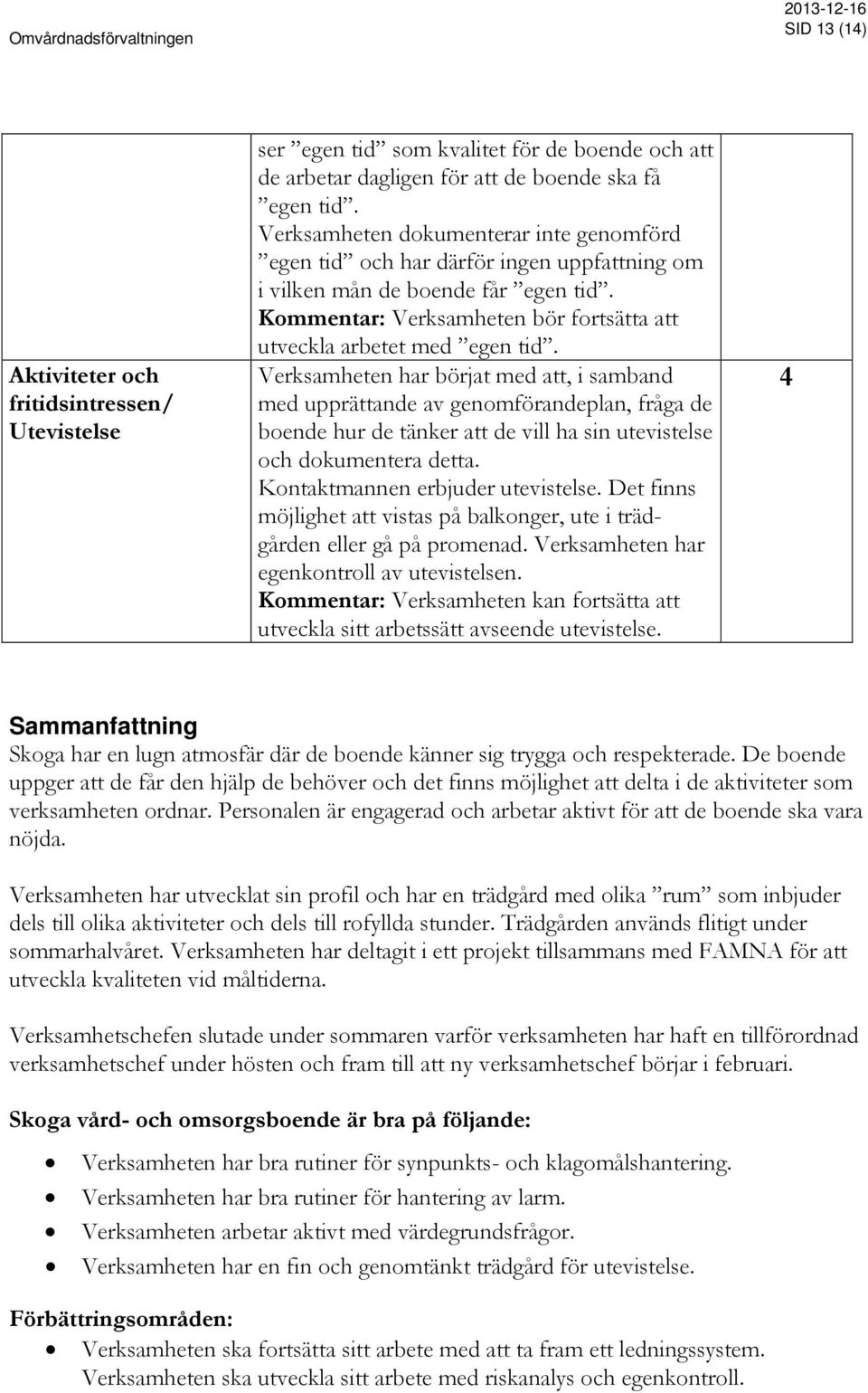 Verksamheten har börjat med att, i samband med upprättande av genomförandeplan, fråga de boende hur de tänker att de vill ha sin utevistelse och dokumentera detta. Kontaktmannen erbjuder utevistelse.