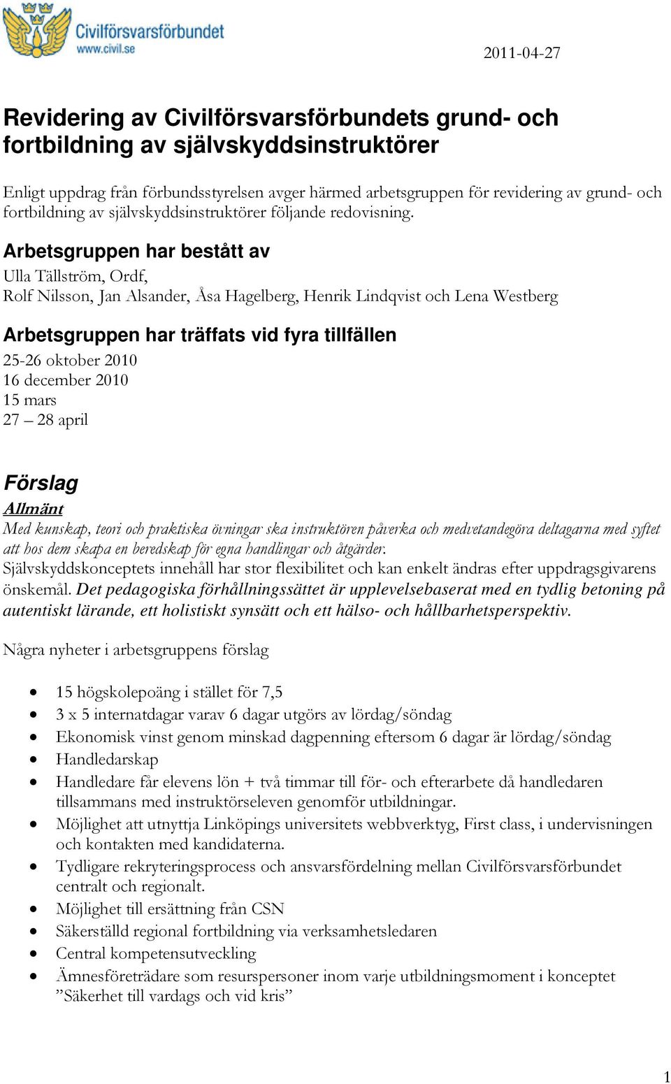 Arbetsgruppen har bestått av Ulla Tällström, Ordf, Rolf Nilsson, Jan Alsander, Åsa Hagelberg, Henrik Lindqvist och Lena Westberg Arbetsgruppen har träffats vid fyra tillfällen 25-26 oktober 2010 16